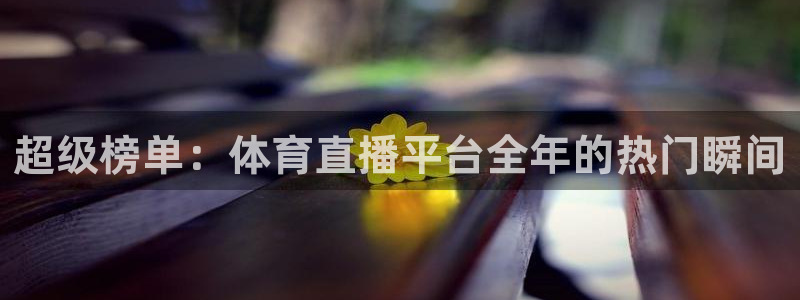 24足球直播网24直播吧：超级榜单：体育直播平台全年的热门瞬间